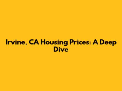 Irvine, CA Housing Prices: A Deep Dive