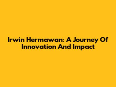 Irwin Hermawan: A Journey Of Innovation And Impact