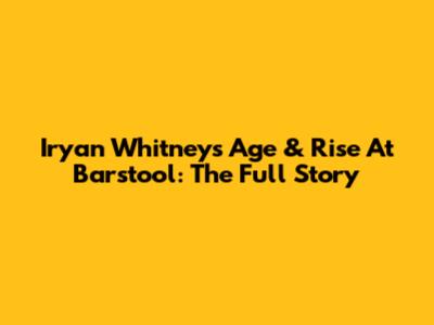 Iryan Whitney's Age & Rise At Barstool: The Full Story