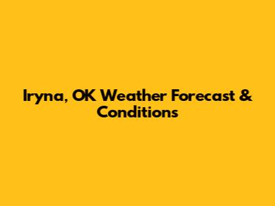 Iryna, OK Weather Forecast & Conditions