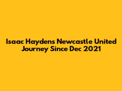 Isaac Hayden's Newcastle United Journey Since Dec 2021