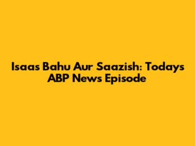 Isaas Bahu Aur Saazish: Today's ABP News Episode