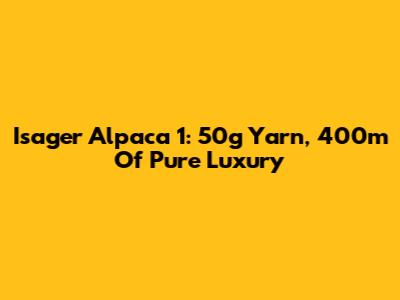 Isager Alpaca 1: 50g Yarn, 400m Of Pure Luxury