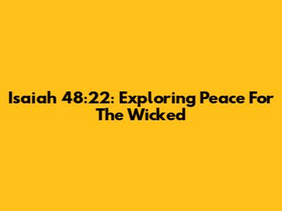 Isaiah 48:22: Exploring Peace For The Wicked