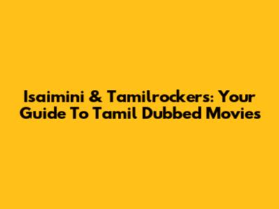 Isaimini & Tamilrockers: Your Guide To Tamil Dubbed Movies