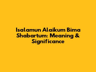 Isalamun Alaikum Bima Shabartum: Meaning & Significance