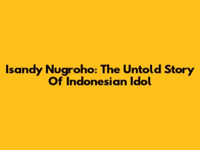 Isandy Nugroho: The Untold Story Of Indonesian Idol