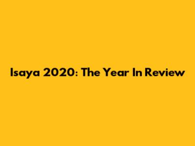 Isaya 2020: The Year In Review