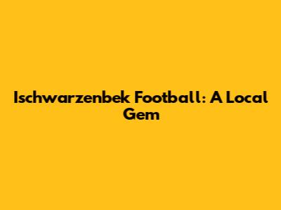 Ischwarzenbek Football: A Local Gem