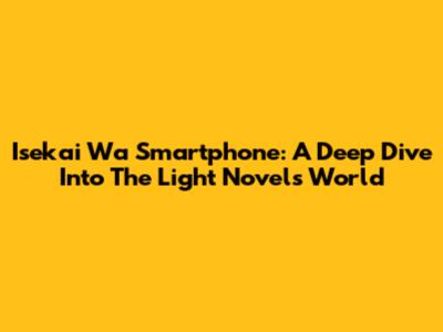 Isekai Wa Smartphone: A Deep Dive Into The Light Novel's World