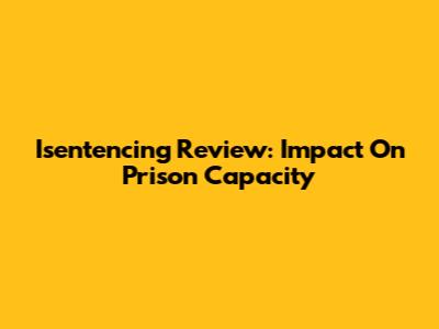 Isentencing Review: Impact On Prison Capacity