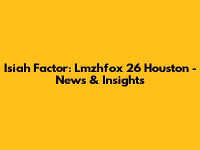 Isiah Factor: Lmzhfox 26 Houston - News & Insights