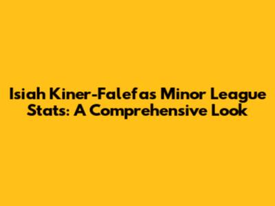 Isiah Kiner-Falefa's Minor League Stats: A Comprehensive Look