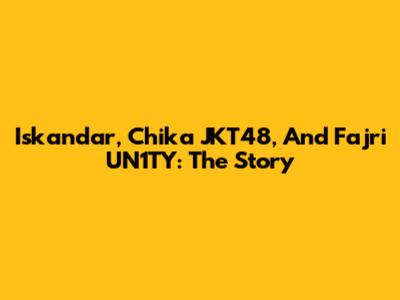 Iskandar, Chika JKT48, And Fajri UN1TY: The Story