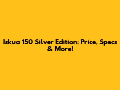 Iskua 150 Silver Edition: Price, Specs & More!