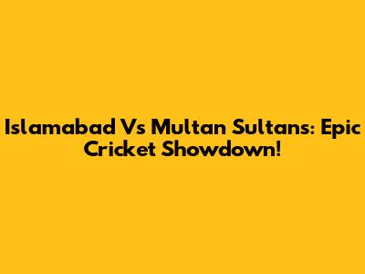 Islamabad Vs Multan Sultans: Epic Cricket Showdown!
