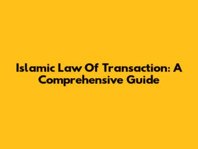 Islamic Law Of Transaction: A Comprehensive Guide