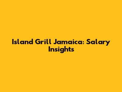 Island Grill Jamaica: Salary Insights