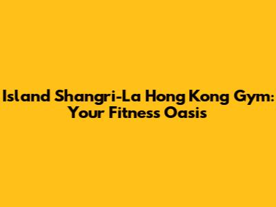 Island Shangri-La Hong Kong Gym: Your Fitness Oasis