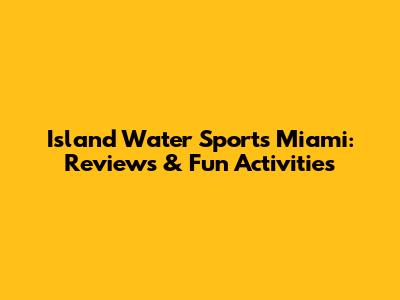Island Water Sports Miami: Reviews & Fun Activities