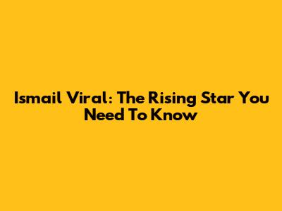 Ismail Viral: The Rising Star You Need To Know