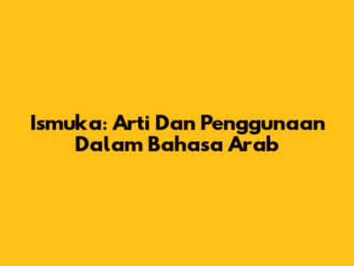 Ismuka: Arti Dan Penggunaan Dalam Bahasa Arab
