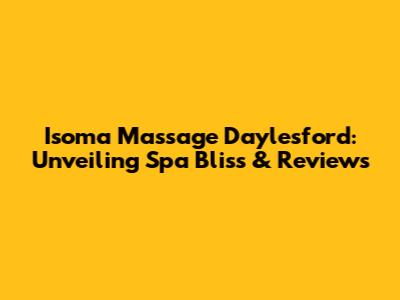 Isoma Massage Daylesford: Unveiling Spa Bliss & Reviews