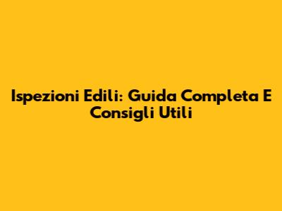 Ispezioni Edili: Guida Completa E Consigli Utili