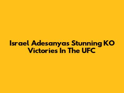 Israel Adesanya's Stunning KO Victories In The UFC