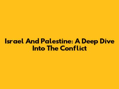 Israel And Palestine: A Deep Dive Into The Conflict