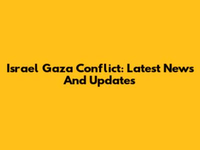 Israel Gaza Conflict: Latest News And Updates