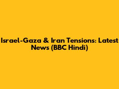 Israel-Gaza & Iran Tensions: Latest News (BBC Hindi)