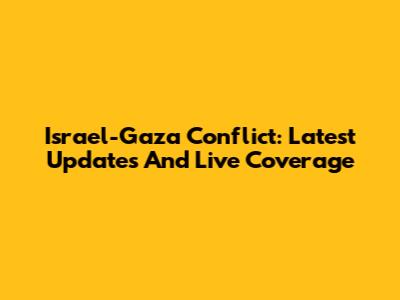 Israel-Gaza Conflict: Latest Updates And Live Coverage