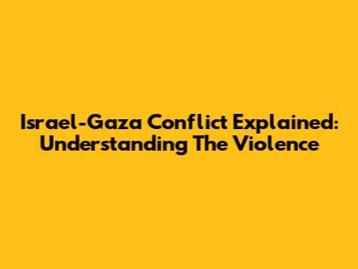 Israel-Gaza Conflict Explained: Understanding The Violence