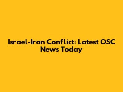 Israel-Iran Conflict: Latest OSC News Today