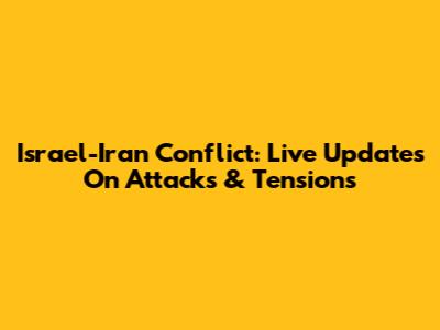 Israel-Iran Conflict: Live Updates On Attacks & Tensions