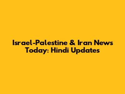 Israel-Palestine & Iran News Today: Hindi Updates