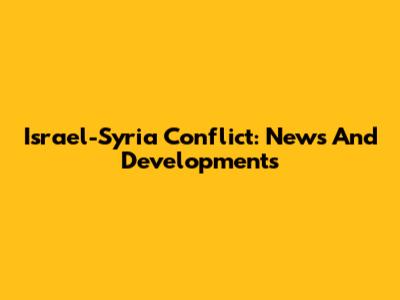 Israel-Syria Conflict: News And Developments