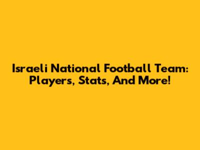 Israeli National Football Team: Players, Stats, And More!