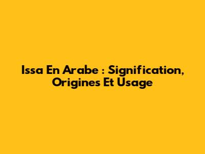 Issa En Arabe : Signification, Origines Et Usage