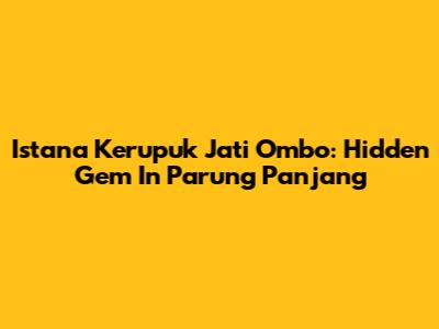 Istana Kerupuk Jati Ombo: Hidden Gem In Parung Panjang