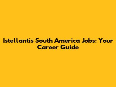 Istellantis South America Jobs: Your Career Guide
