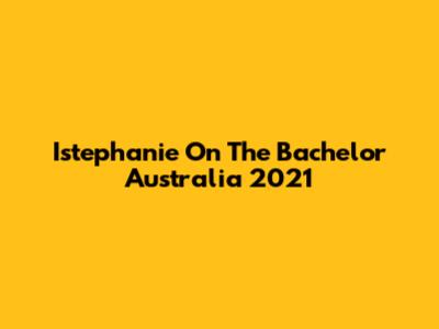 Istephanie On The Bachelor Australia 2021
