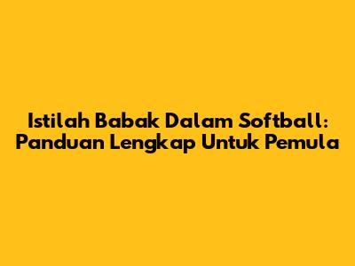 Istilah Babak Dalam Softball: Panduan Lengkap Untuk Pemula