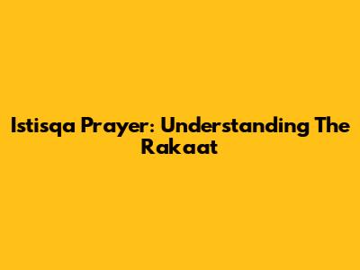 Istisqa Prayer: Understanding The Raka'at