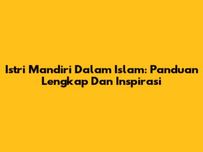 Istri Mandiri Dalam Islam: Panduan Lengkap Dan Inspirasi