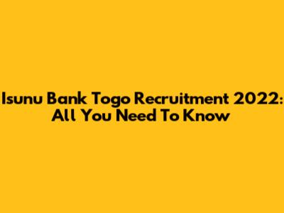 Isunu Bank Togo Recruitment 2022: All You Need To Know