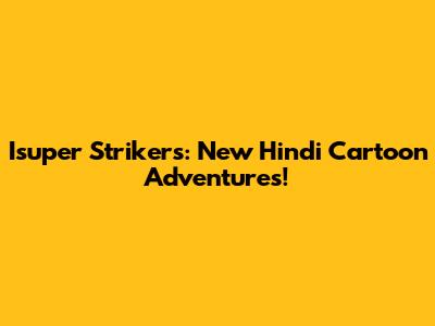 Isuper Strikers: New Hindi Cartoon Adventures!