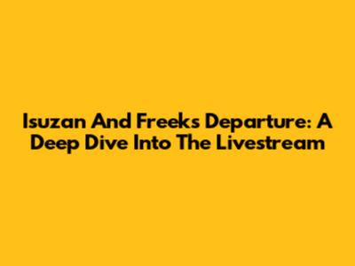 Isuzan And Freek's Departure: A Deep Dive Into The Livestream