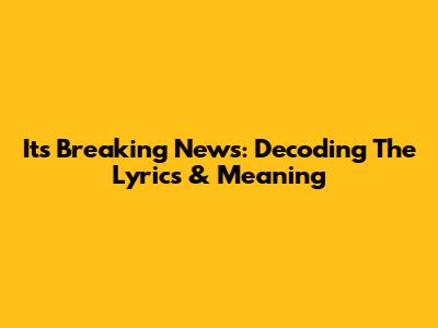 It's Breaking News: Decoding The Lyrics & Meaning